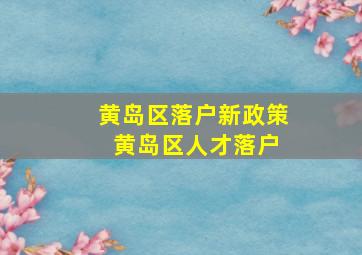 黄岛区落户新政策 黄岛区人才落户